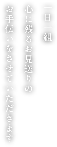 一日一組心に残るお見送りのお手伝いをさせていただきます